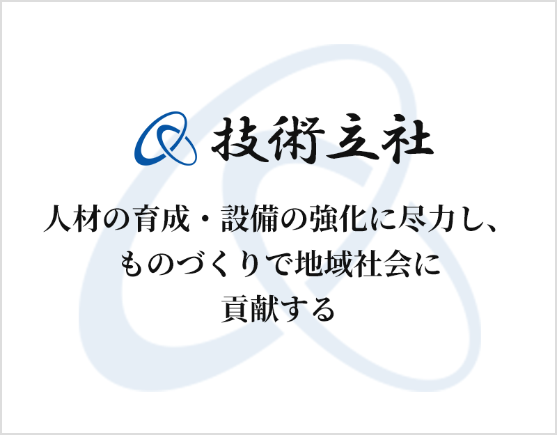 技術立社：人材の育成・設備の強化に尽力し、ものづくりで地域社会に 貢献する