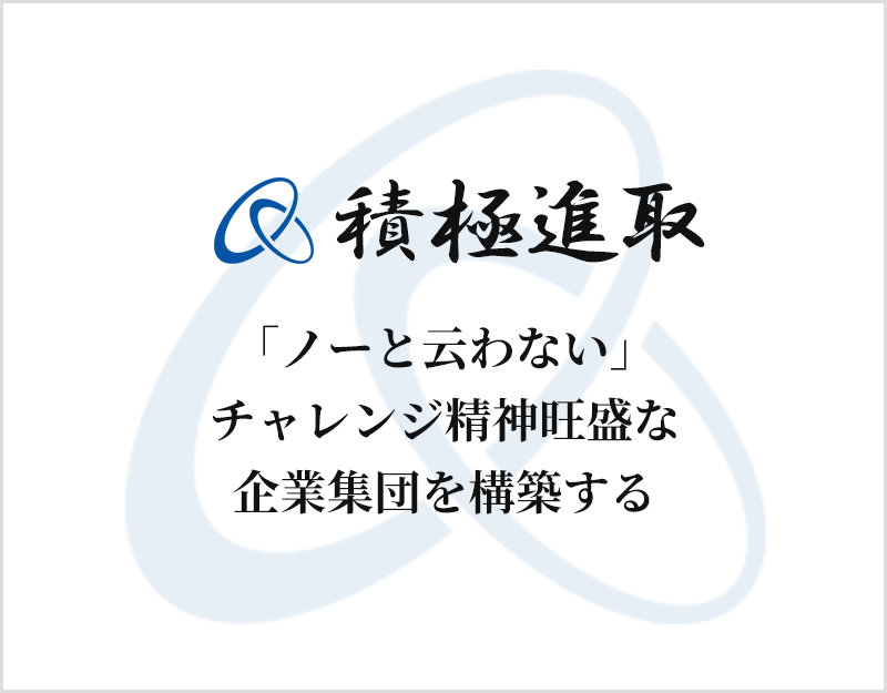 積極進取：「ノーと云わない」 チャレンジ精神旺盛な 企業集団を構築する